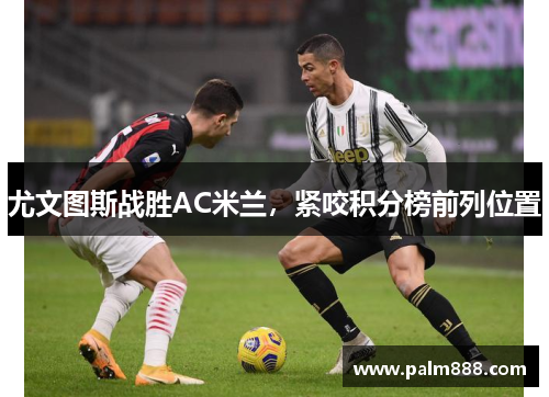尤文图斯战胜AC米兰，紧咬积分榜前列位置