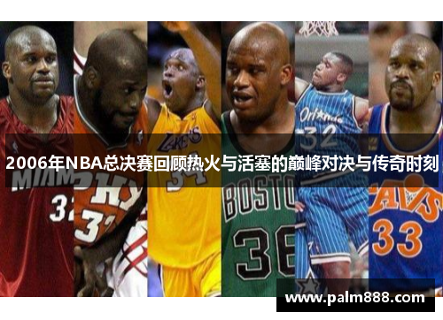 2006年NBA总决赛回顾热火与活塞的巅峰对决与传奇时刻