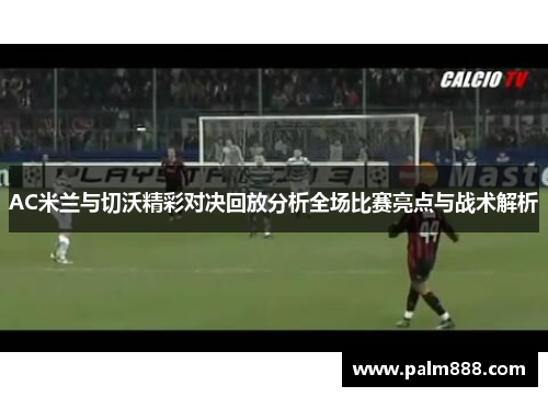 AC米兰与切沃精彩对决回放分析全场比赛亮点与战术解析