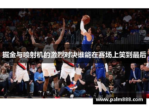 掘金与喷射机的激烈对决谁能在赛场上笑到最后