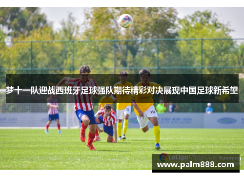 梦十一队迎战西班牙足球强队期待精彩对决展现中国足球新希望