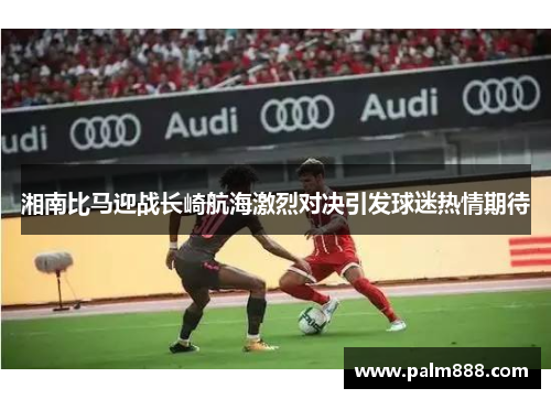 湘南比马迎战长崎航海激烈对决引发球迷热情期待