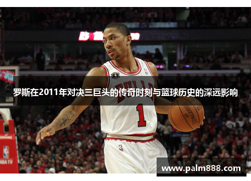 罗斯在2011年对决三巨头的传奇时刻与篮球历史的深远影响