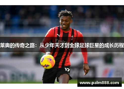 莱奥的传奇之路：从少年天才到全球足球巨星的成长历程