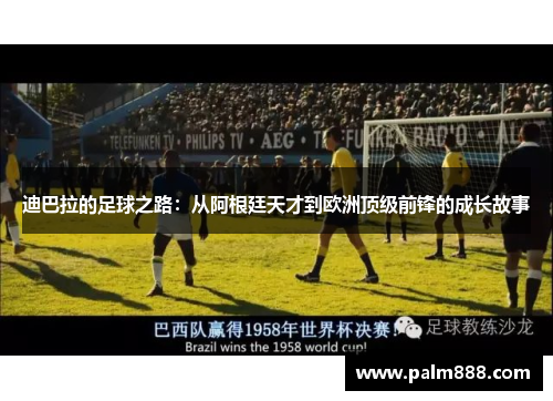 迪巴拉的足球之路：从阿根廷天才到欧洲顶级前锋的成长故事