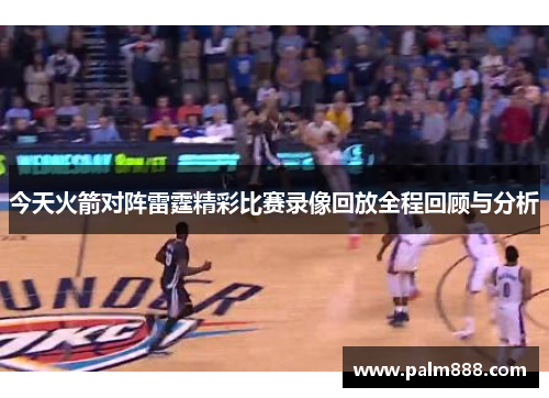 今天火箭对阵雷霆精彩比赛录像回放全程回顾与分析