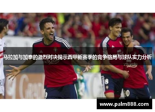 马拉加与加泰的激烈对决揭示西甲新赛季的竞争格局与球队实力分析