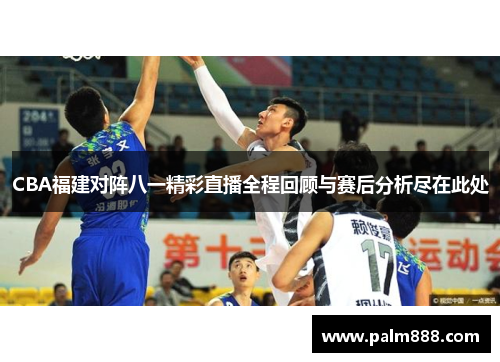 CBA福建对阵八一精彩直播全程回顾与赛后分析尽在此处