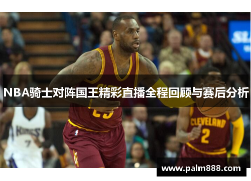 NBA骑士对阵国王精彩直播全程回顾与赛后分析
