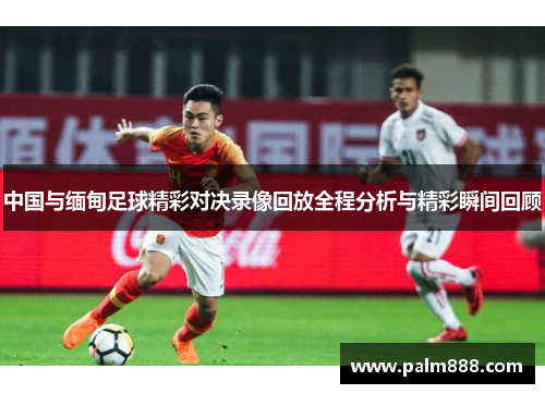 中国与缅甸足球精彩对决录像回放全程分析与精彩瞬间回顾