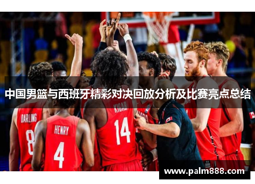 中国男篮与西班牙精彩对决回放分析及比赛亮点总结