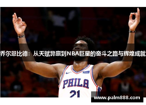 乔尔恩比德：从天赋异禀到NBA巨星的奋斗之路与辉煌成就