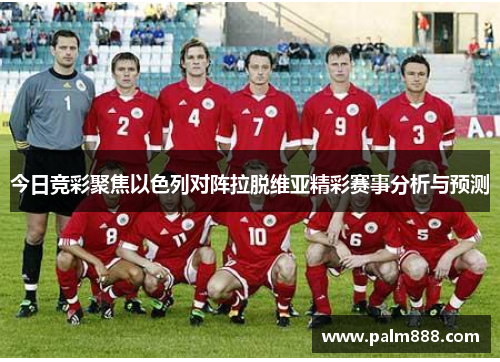 今日竞彩聚焦以色列对阵拉脱维亚精彩赛事分析与预测