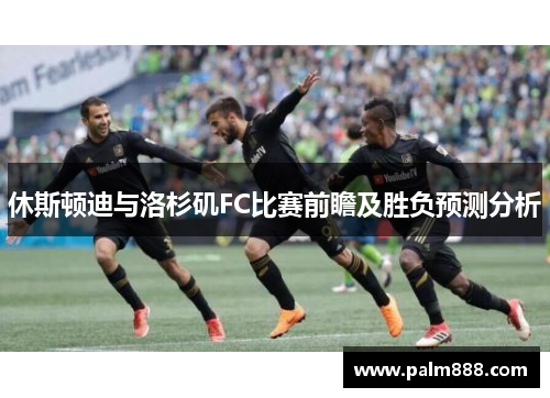 休斯顿迪与洛杉矶FC比赛前瞻及胜负预测分析