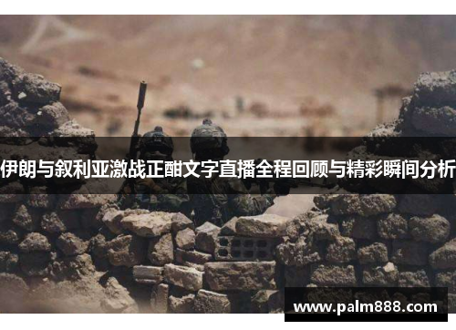 伊朗与叙利亚激战正酣文字直播全程回顾与精彩瞬间分析