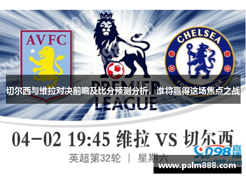 切尔西与维拉对决前瞻及比分预测分析，谁将赢得这场焦点之战